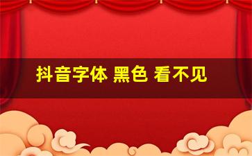 抖音字体 黑色 看不见